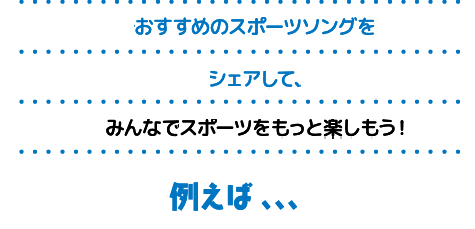 観戦時にみんなで聴いて盛り上がったり、試合前や練習時に聴いてモチベーションを高めたりと、スポーツを楽しむ上でとても深い関りがある音楽。みんなでおすすめのスポーツソングをシェアして、スポーツをもっと楽しもう！