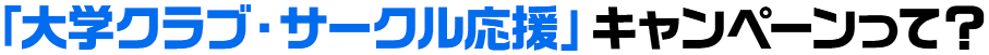 「大学クラブ・サークル応援」キャンペーンって？
