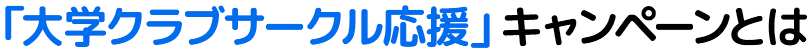 「大学クラブ・サークル応援」キャンペーンって？