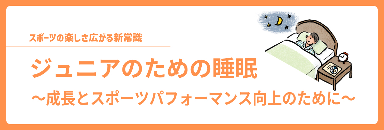 ジュニアのための睡眠 ~成長とスポーツパフォーマンス向上のために~